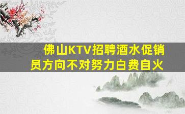 佛山KTV招聘酒水促销员方向不对努力白费自火
